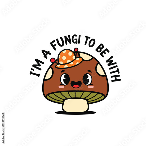 Cute Mushrooms Character Saying I Am A Fungi To Be With