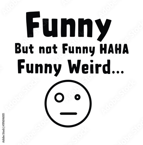 Black and white graphic text design humorously describing something as funny weird instead of conventional laughter funny.