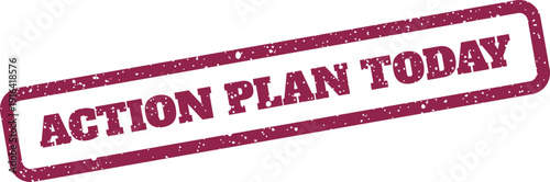 Distressed grunge rubber stamp with ACTION PLAN TODAY text, emphasizing immediate action and current priorities