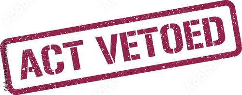 Distressed maroon rubber stamp displaying the completed action ACT VETOED signifying a formal refusal