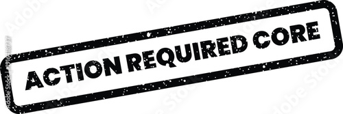 Distressed message stamp showing ACTION REQUIRED CORE for essential tasks or fundamental project components