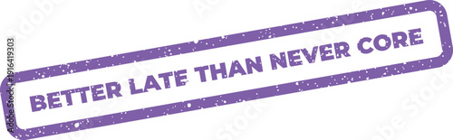 Distressed rectangular rubber stamp featuring the motivational proverb better late than never with the word core