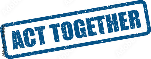 Textured blue rubber stamp showing the unifying phrase ACT TOGETHER promoting teamwork and cooperation
