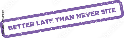 Weathered rectangular rubber stamp carrying the encouraging phrase better late than never with the designation site