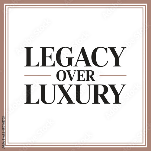 A stylish typographic poster with the phrase Legacy Over Luxury