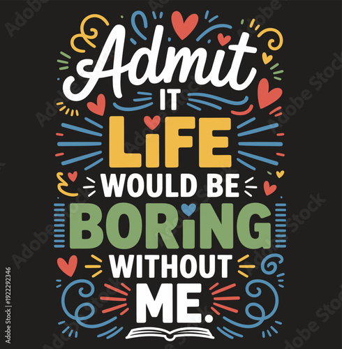 Colorful Text Admit It Life Would Be Boring Without Me on Black Background hearts