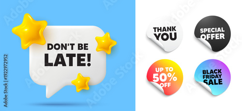 Dont be late speech bubble, sticker tags. Discount, Black friday stickers. Dont be late tag. Special offer price sign. Advertising discounts symbol. Thank you tag. 3d stars chat bubble. Vector