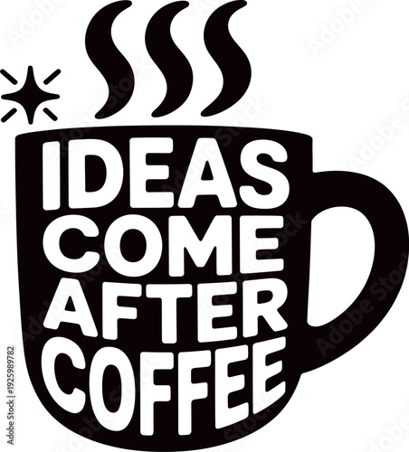 Ideas come after coffee. creative inspiration, hot coffee drink, morning espresso, coffee cup vector design