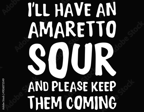 I’ll Have An Amaretto Sour And Please Keep Them Coming - printable editable vector art file.