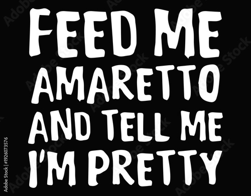 Feed Me Amaretto And Tell Me I’m Pretty - printable editable vector art file.