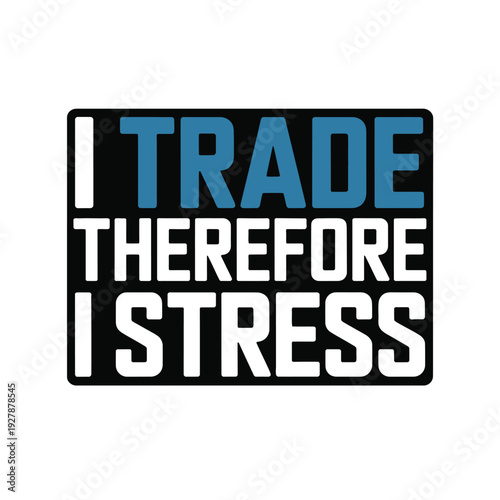 A humorous sign that reads I trade therefore I stress
