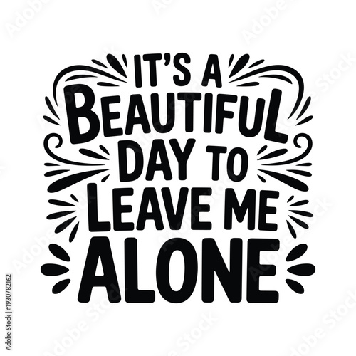 Inspirational quote graphic it's a beautiful day to leave me alone with decorative elements