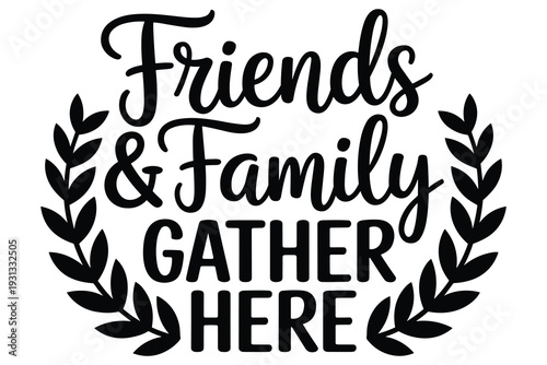 Friends and Family Gather Here Text with Laurel Wreath Vector Graphic