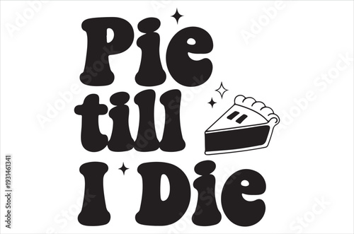 Black and white graphic design featuring the phrase pie till i die