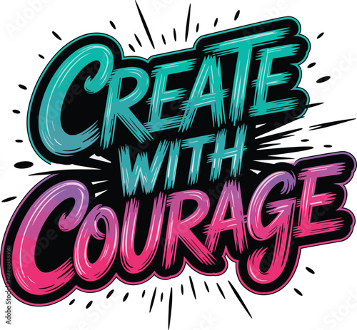 Create with courage hand drawn lettering with dynamic brush strokes and vibrant splash effects for artistic inspiration