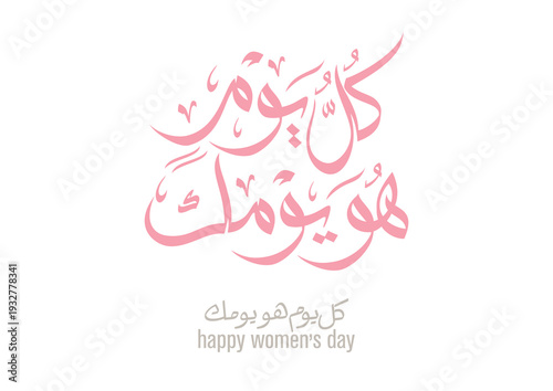 TRANSLATED: Each day of the year is your day, happy women's day. يوم المرأة - كل يوم هو يومك