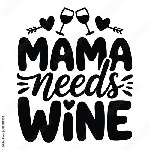 Mama needs wine text with heart and glasses illustration  humorous phrase for mothers day or wine lovers  mama needs wine sign with wineglasses and hearts. Mothers Day T shirt Design
