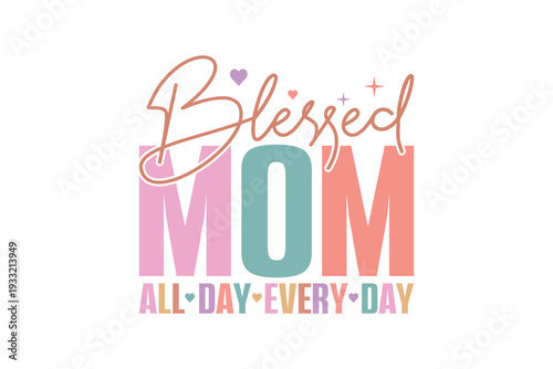 Blessed Mom All Day Every day, Mother's Day Quote Typography T Shirt Design
