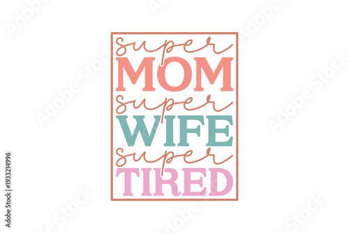 Super Mom Super Wife Super Tired, Funny Mother's Day Quote Text T Shirt Design