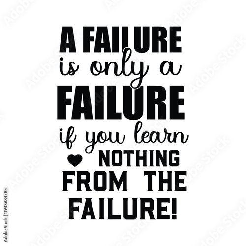 a failure is only a failure if you learn nothing from the failure