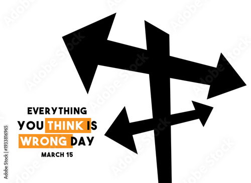 Everything You Think Is Wrong Day vector illustration. Conceptual signpost with arrows pointing in all directions. March 15.