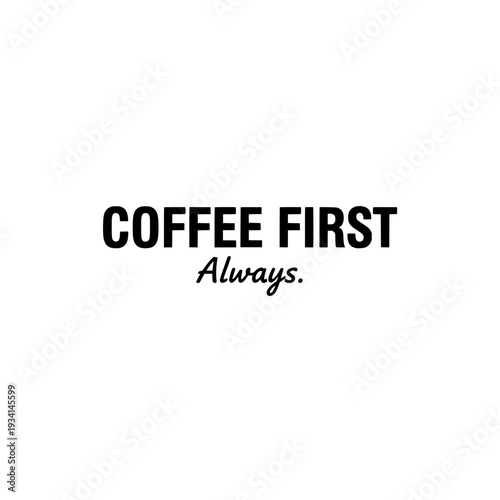 Coffee First Always quote. Bold sans serif typography design. Inspirational morning caffeine motivation. Vector illustration isolated on white background.