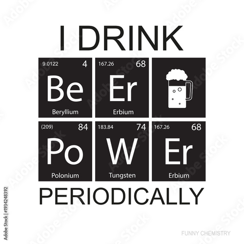 Chemical elements of the periodic table. Funny chemistry, phrase - I drink Beer periodically. Monochromatic design for web, print. Printable banner for decoration. Beer power.