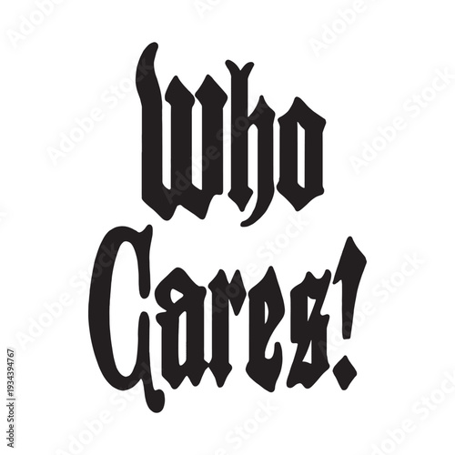 Stylized typography featuring the phrase "Who Cares!" in a bold, blackletter gothic font. Isolated on a white background, ideal for streetwear, edgy apparel, stickers, and urban graphic design.