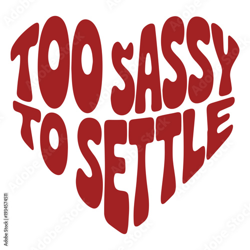 A bold, red heart-shaped graphic with the phrase 'Too Sassy to Settle' in a playful, stylized font.