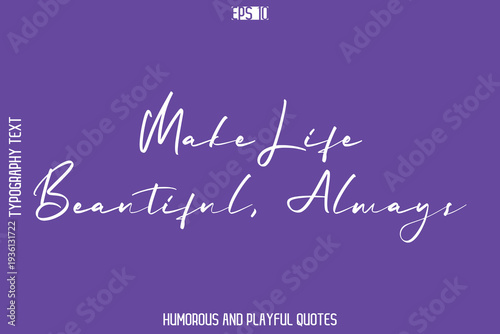 Make Life Beautiful, Always   -Playful Quote Vector – Fun and Quirky Cursive Typography Artwork Lettering