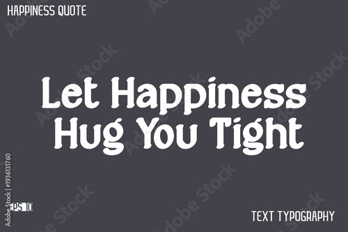 Let Happiness Hug You Tight  -Famous Happiness Saying Modern Calligraphy Text Vector Quote