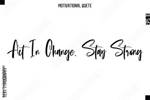 Act In Change. Stay Strong  Abstract Artistic Motivational Cursive Typography Quote