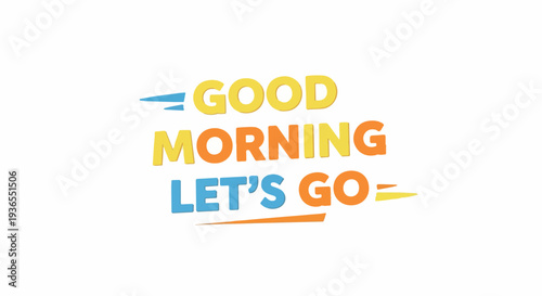 Greeting with dynamic modern text \"Good Morning Let's Go\" featuring vibrant colors and playful lines, symbolizing a fresh start and enthusiastic beginning