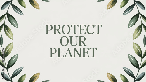 Environmental protection concept with protect our planet text surrounded by green leaves on beige background