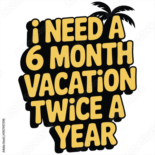 Humorous text illustration displays the phrase 'I NEED A 6 MONTH VACATION TWICE A YEAR' in bold yellow and black, complemented by a small palm tree silhouette, reflecting a strong desire for extended.