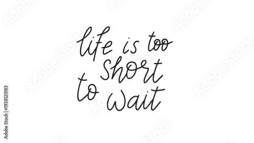 Text 'life is too short to wait' in black handwritten calligraphy on a white background, conveying a message of seizing the moment.