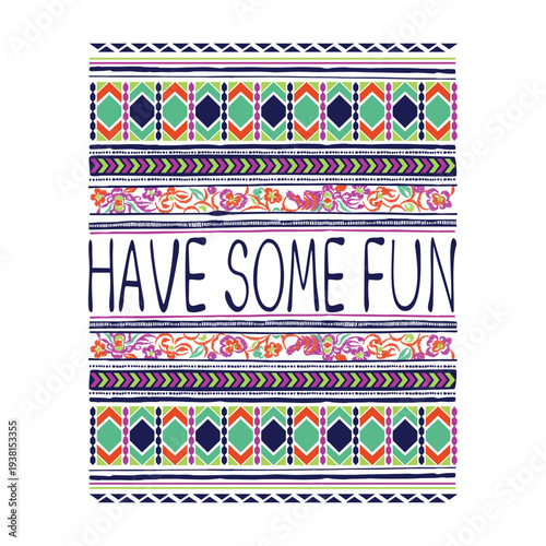 Bohemian style typography "HAVE SOME FUN" surrounded by colorful geometric tribal borders and floral embroidery patterns. Modern ethnic graphic for apparel and textile print.