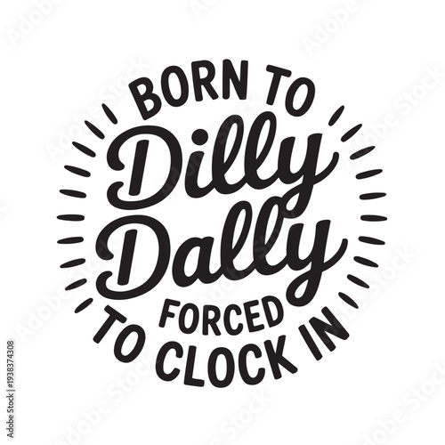 Born To Dilly Dally Forced To Clock In. Vector Design Isolated on White Background