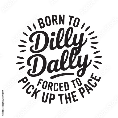Born To Dilly Dally Forced To Pick Up The Pace. Vector Design Isolated on White Background