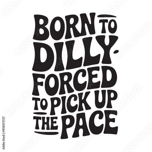 Born To Dilly Dally Forced To Pick Up The Pace. Vector Design Isolated on White Background