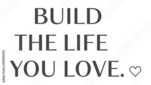 Build the Life You Love: A motivational quote with simple, elegant typography, perfect for inspiring and encouraging
