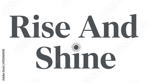 Rise And Shine: The motivational phrase Rise And Shine in elegant font. capturing the daily routine