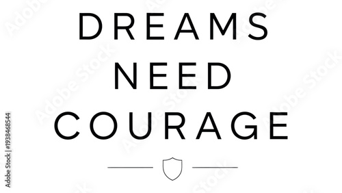 Dreams Need Courage: A minimalist composition, conveying the powerful message of courage needed to pursue dreams, evoking inspiration and determination.