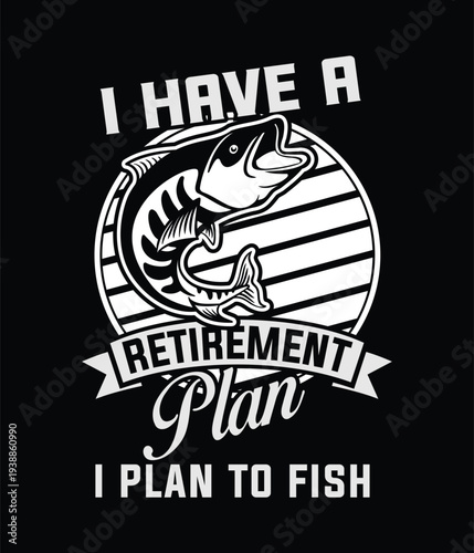Vintage-style black and white fishing graphic with text "I HAVE A RETIREMENT PLAN I PLAN TO FISH"