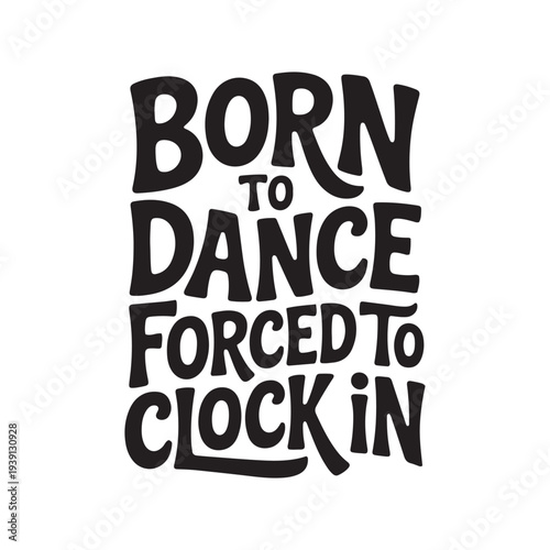 Born To Dance Forced To Clock In. Vector Design Isolated on White Background