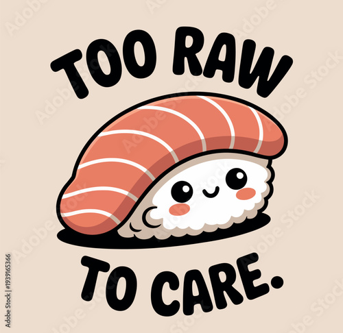 Sushi's Quirky Confidence: Playful illustration of sushi with a charming expression and a bold message, Too Raw To Care. A quirky, appetizing representation of sushi!