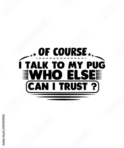 of course i talk to my pug who else can i trust svg