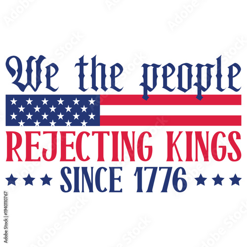 We the people Rejecting Kings Since 1776