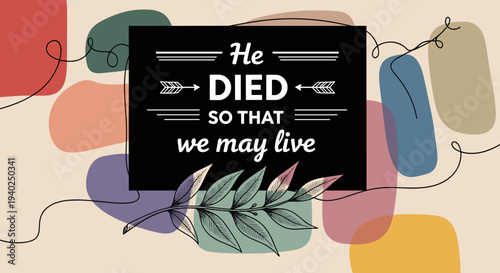 A stylized quote graphic featuring the phrase 'He died so that we may live' in modern vector style with colorful abstract shapes and floral elements, perfect for inspirational wall art or home decor.
