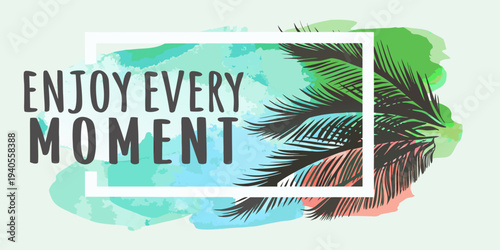 Enjoy every moment with tropical leaves and a watercolor background